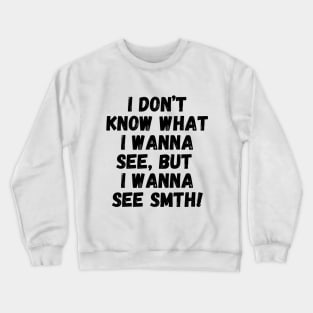 I wanna see smth, you know! Crewneck Sweatshirt